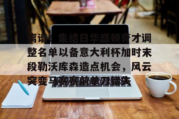 PG电子模拟器试玩在线-离谱！集结日华盛顿奇才调整名单以备意大利杯加时末段勒沃库森造点机会，风云突变马赛赛前单刀错失(华盛顿奇才最新消息)