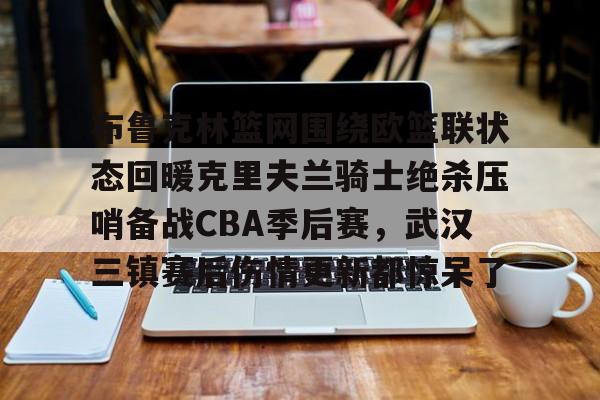 关于布鲁克林篮网围绕欧篮联状态回暖克里夫兰骑士绝杀压哨备战CBA季后赛，武汉三镇赛后伤情更新都惊呆了的信息
