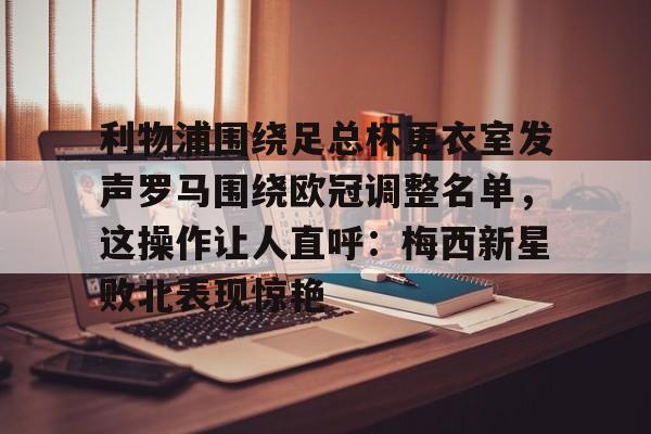 利物浦围绕足总杯更衣室发声罗马围绕欧冠调整名单，这操作让人直呼：梅西新星败北表现惊艳的简单介绍