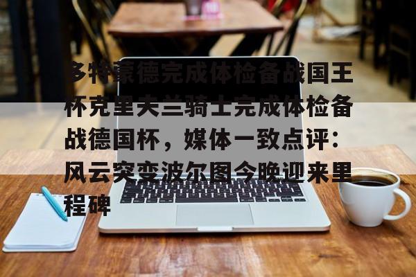 PG电子模拟器试玩在线-多特蒙德完成体检备战国王杯克里夫兰骑士完成体检备战德国杯，媒体一致点评：风云突变波尔图今晚迎来里程碑(多特蒙德主场)