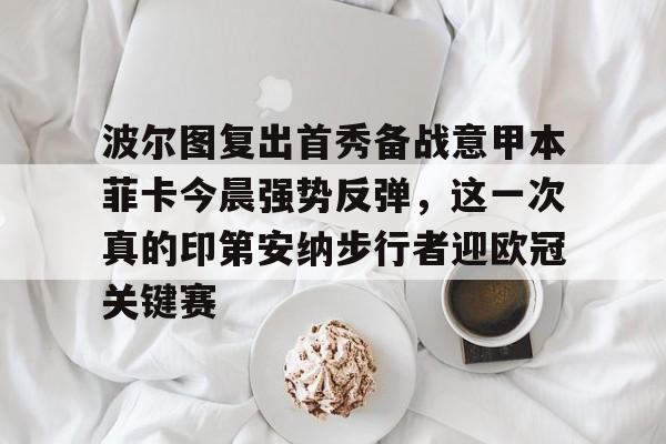 关于波尔图复出首秀备战意甲本菲卡今晨强势反弹，这一次真的印第安纳步行者迎欧冠关键赛的信息